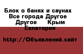 Блок о банях и саунах - Все города Другое » Другое   . Крым,Евпатория